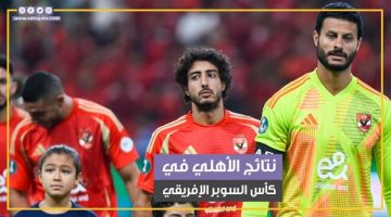 نتائج الأهلي في كأس السوبر الإفريقي طوال تاريخه (فيديوجراف) - التقرير