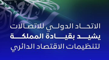 الاتحاد الدولي للاتصالات يشيد بجهود السعودية لتنظيمات الاقتصاد الدائري الرقمي - التقرير